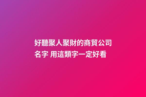 好聽聚人聚財的商貿公司名字 用這類字一定好看-第1張-公司起名-玄機派